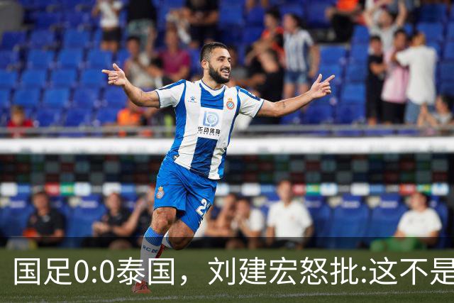 国足0:0泰国，刘建宏怒批:这不是友谊赛，是“比烂”大赛
